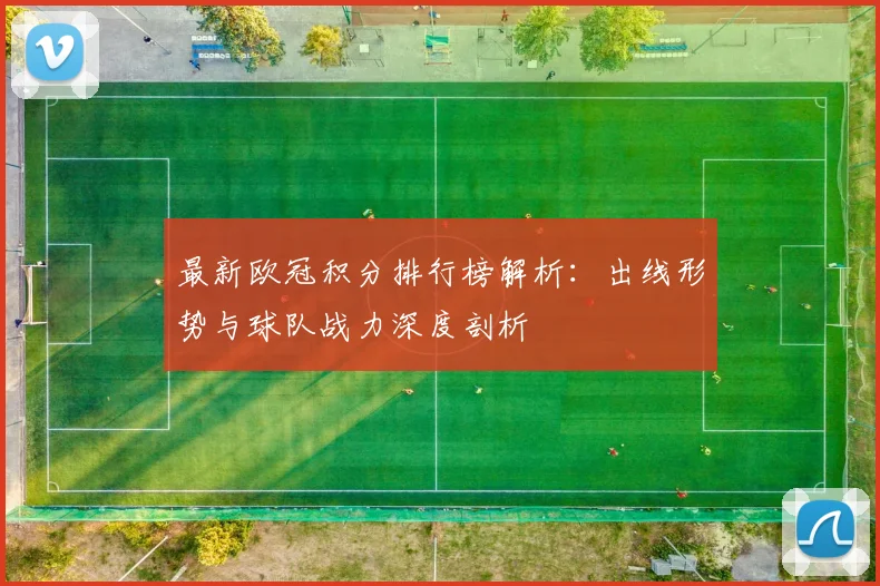 最新欧冠积分排行榜解析：出线形势与球队战力深度剖析