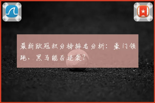 最新欧冠积分榜排名分析:豪门领跑,黑马能否逆袭?