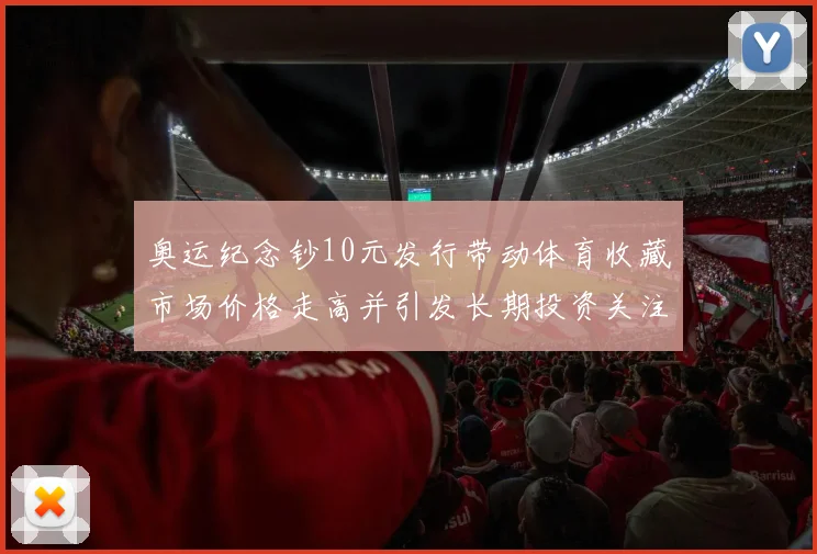 奥运纪念钞10元发行带动体育收藏市场价格走高并引发长期投资关注