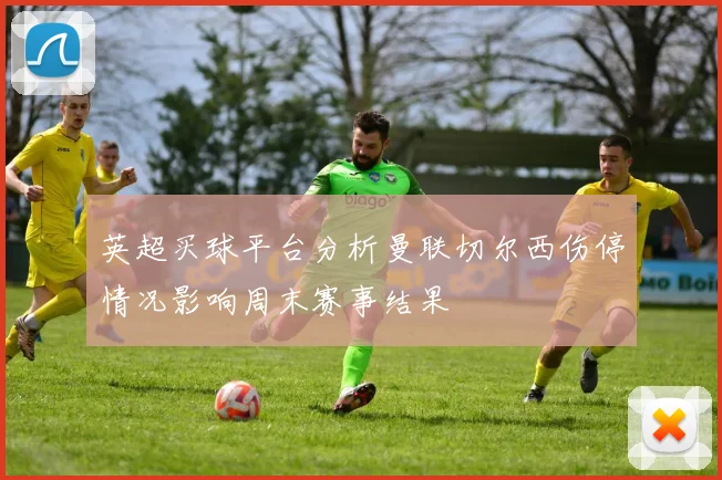 英超买球平台分析曼联切尔西伤停情况影响周末赛事结果