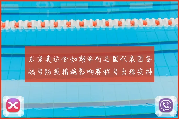 东京奥运会如期举行各国代表团备战与防疫措施影响赛程与出场安排