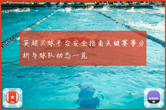 英超买球平台安全指南关键赛事分析与球队动态一览